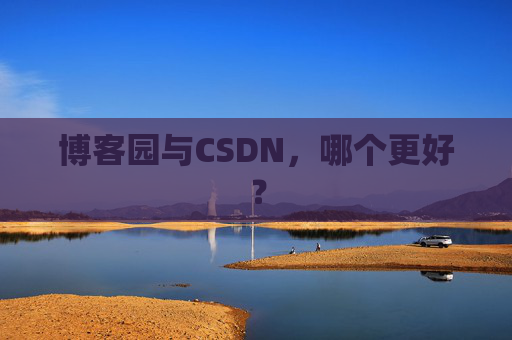 博客园与CSDN，哪个更好？