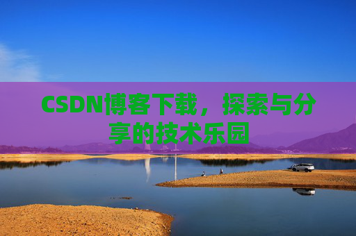 CSDN博客下载，探索与分享的技术乐园